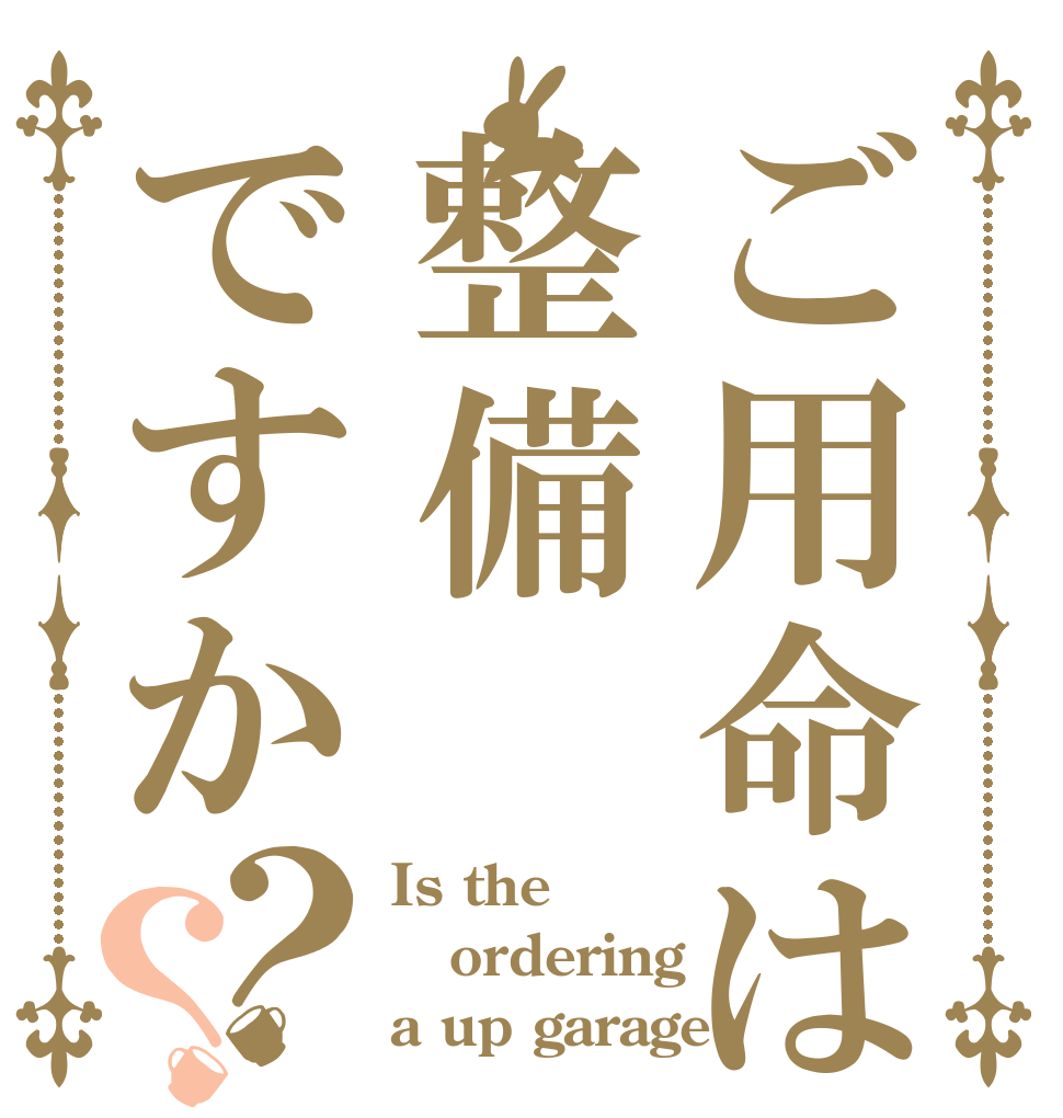 ご用命は整備ですか？？ Is the ordering a up garage