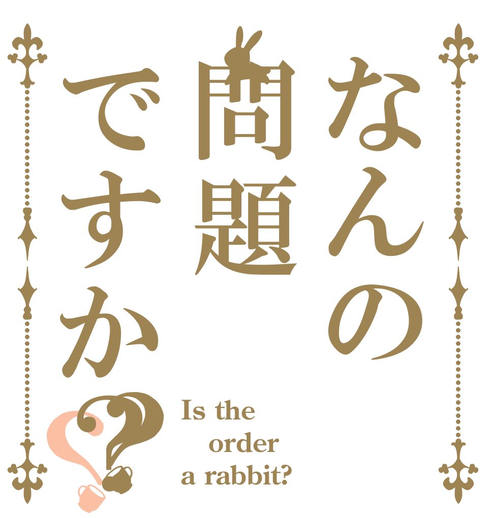 なんの問題ですか？？？ Is the order a rabbit?