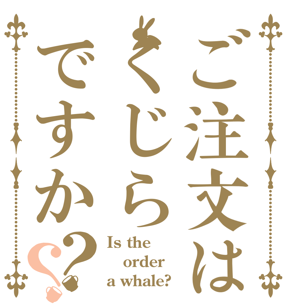 ご注文はくじらですか？？ Is the order a whale?