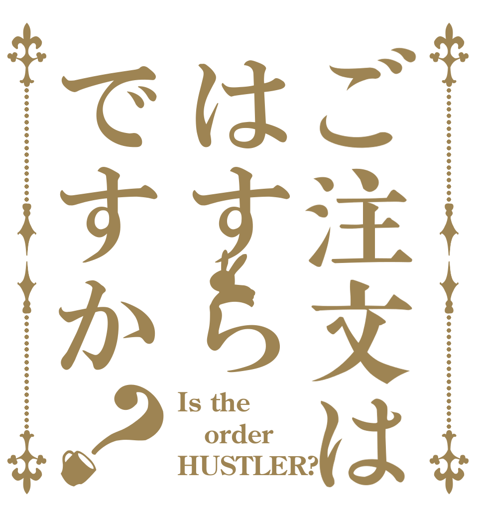 ご注文ははすらですか？ Is the order HUSTLER?