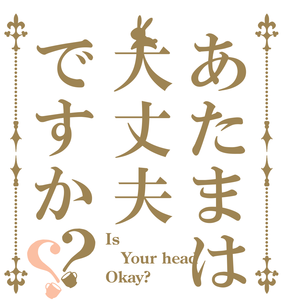 あたまは大丈夫ですか？？ Is  Your head Okay?