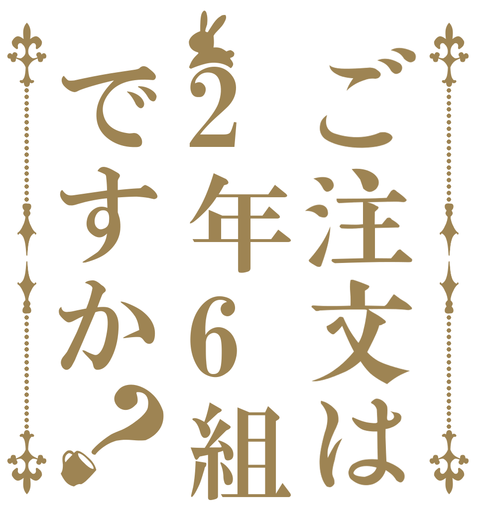 ご注文は2年6組ですか？   　         　