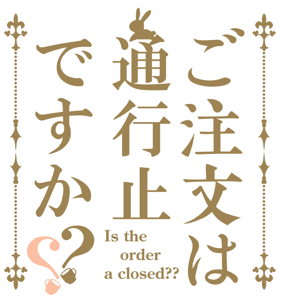 ご注文は通行止ですか？？ Is the order a closed??