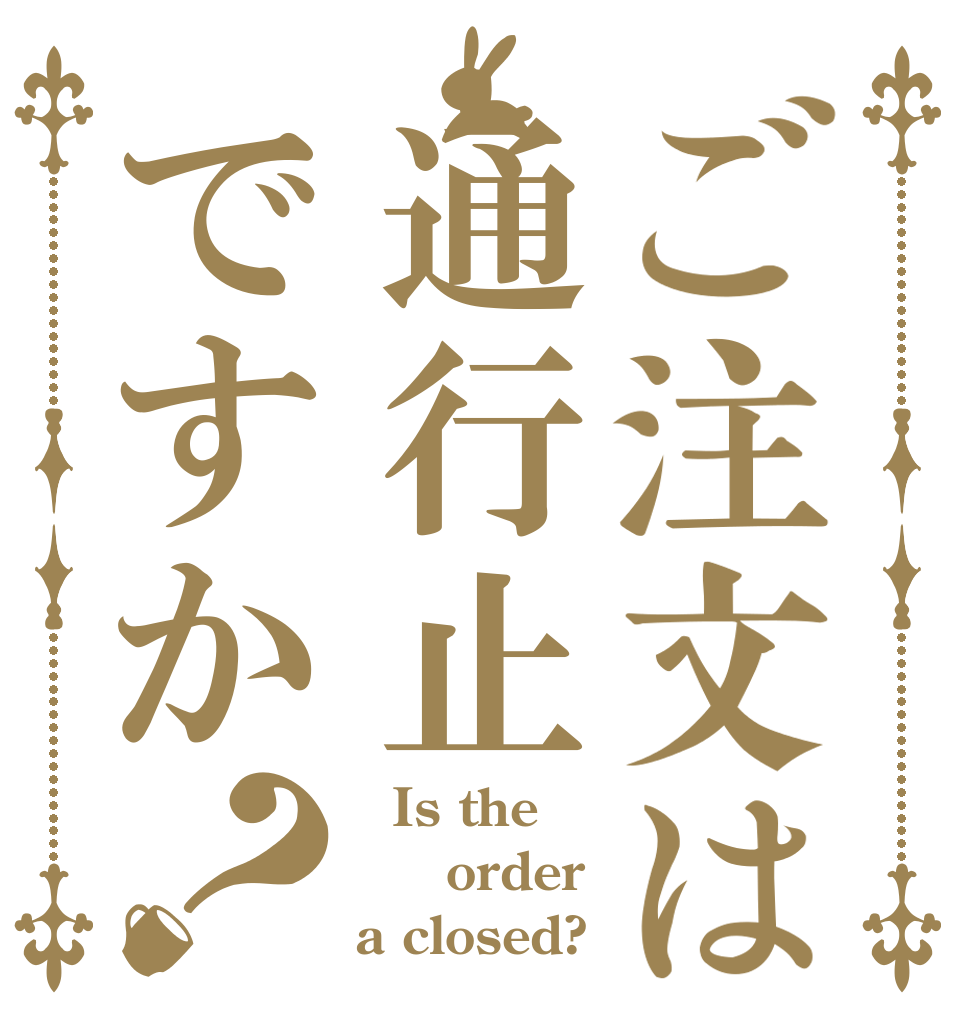 ご注文は通行止ですか？   Is the   order a closed?