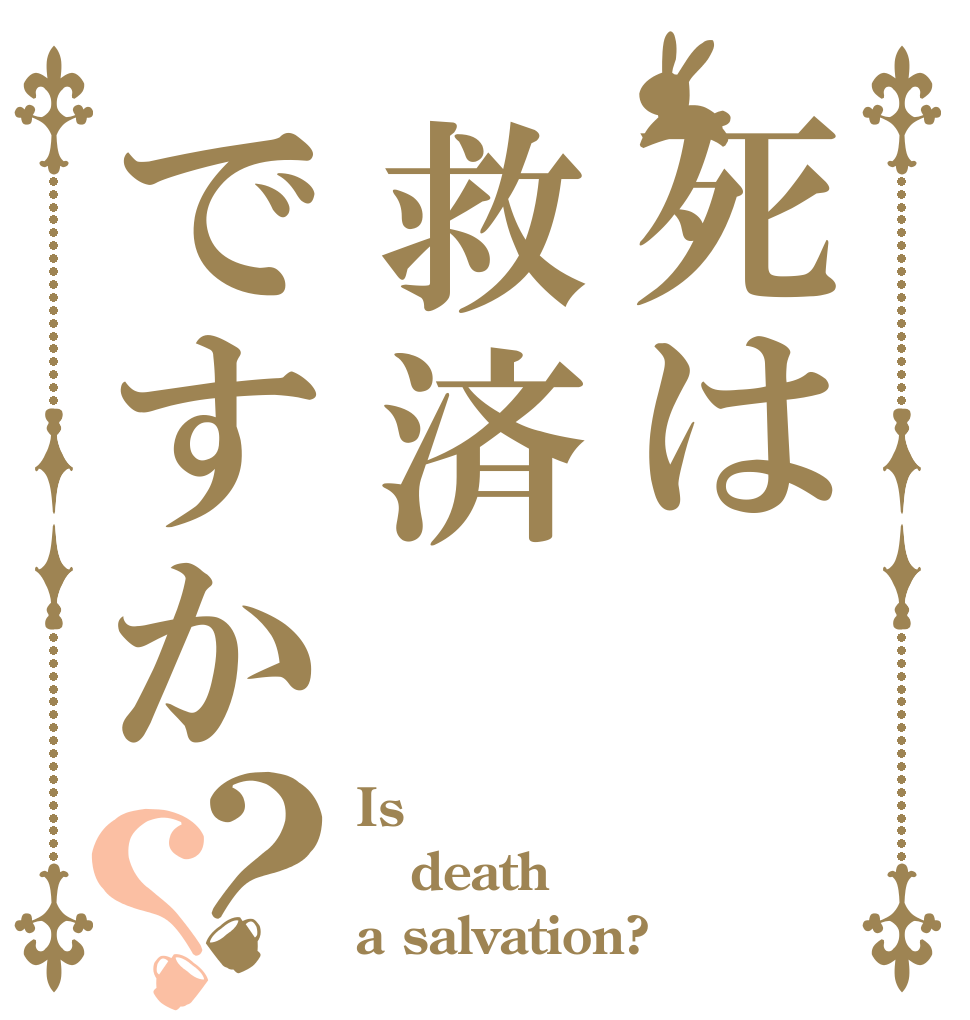 死は救済ですか？？ Is  death a salvation?