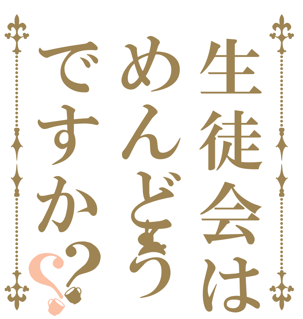 生徒会はめんどうですか？？      