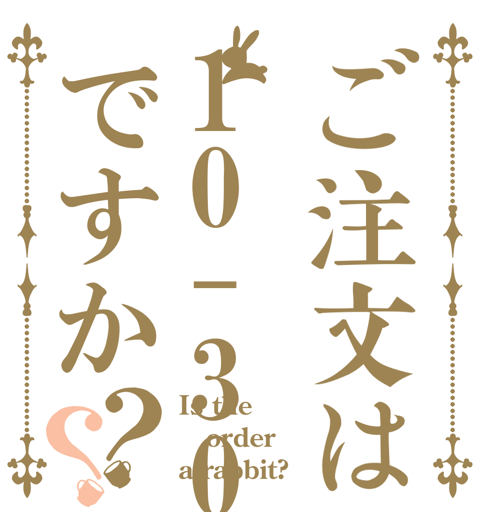 ご注文は10-300ですか？？ Is the order a rabbit?