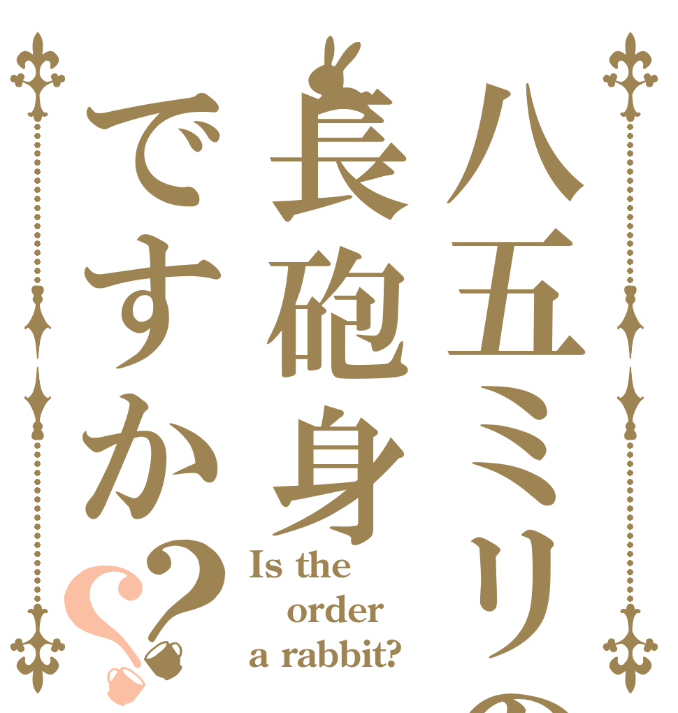 八五ミリの長砲身ですか？？ Is the order a rabbit?