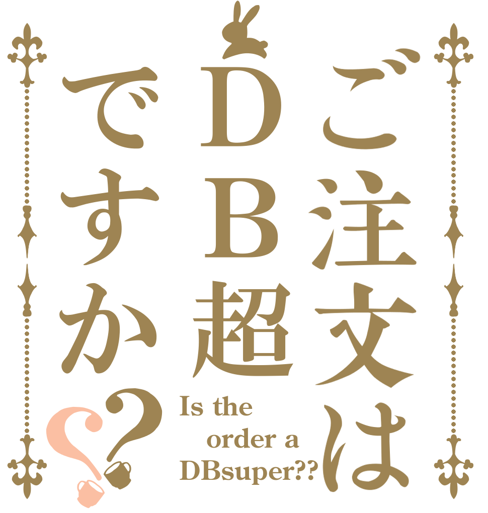 ご注文はＤＢ超ですか？？ Is the order a DBsuper??