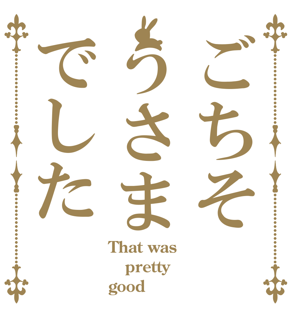 ごちそうさまでした That was pretty  good