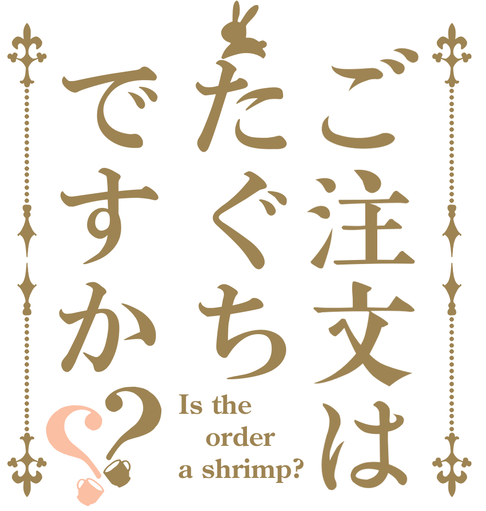 ご注文はたぐちですか？？ Is the order a shrimp?