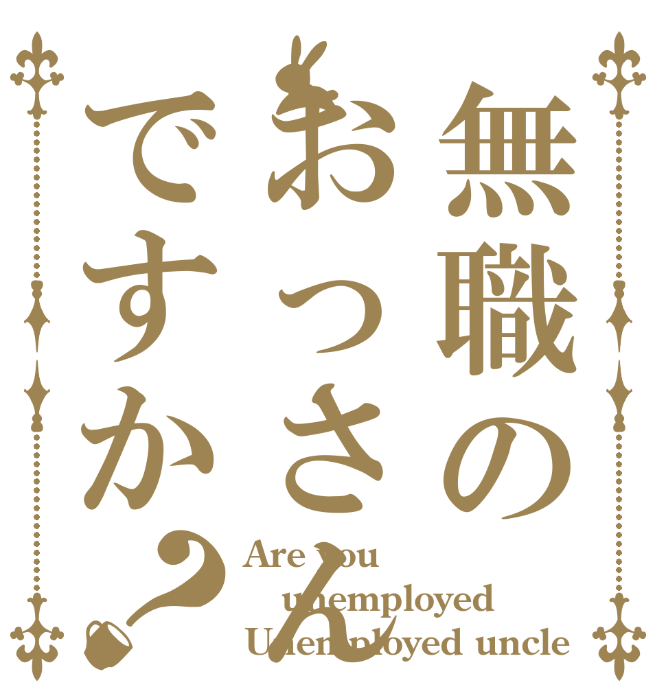 無職のおっさんですか？ Are you  unemployed Unemployed uncle