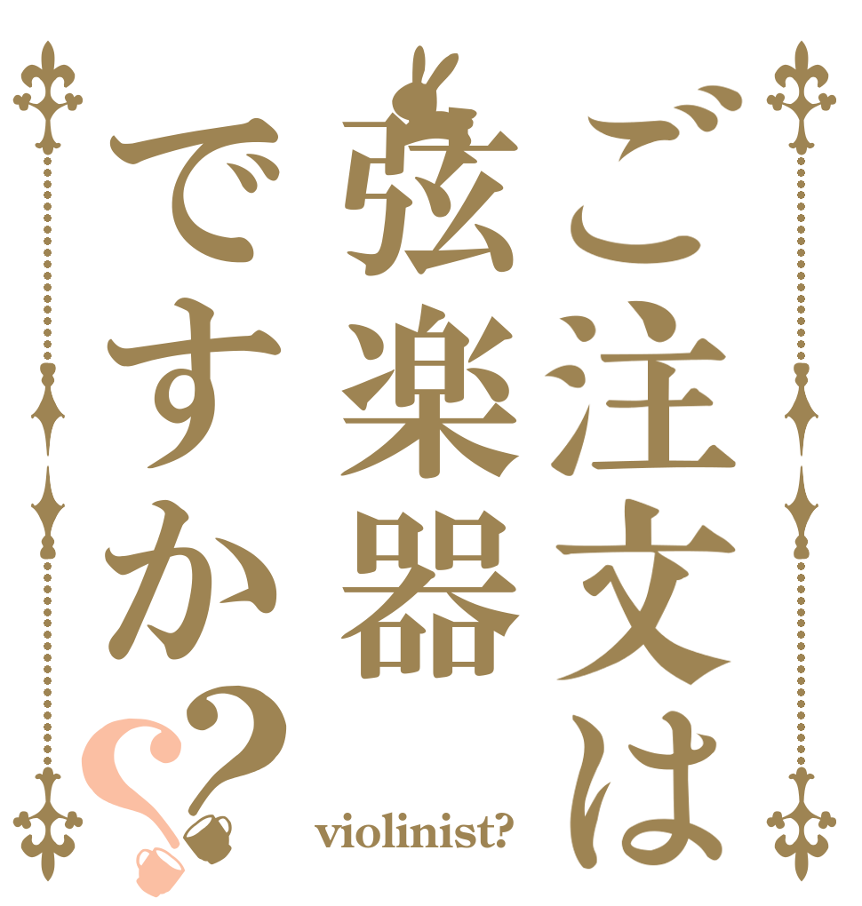 ご注文は弦楽器ですか？？   violinist?