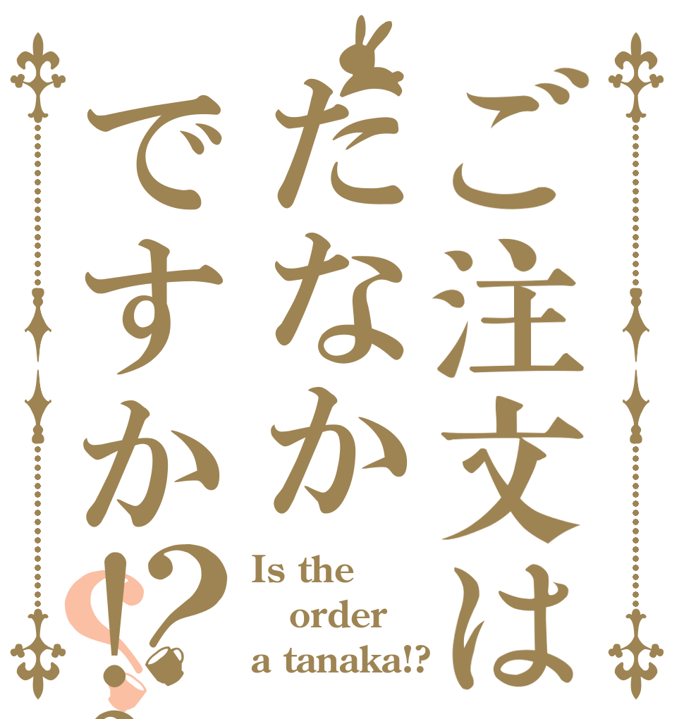 ご注文はたなかですか!?？？ Is the order a tanaka!?