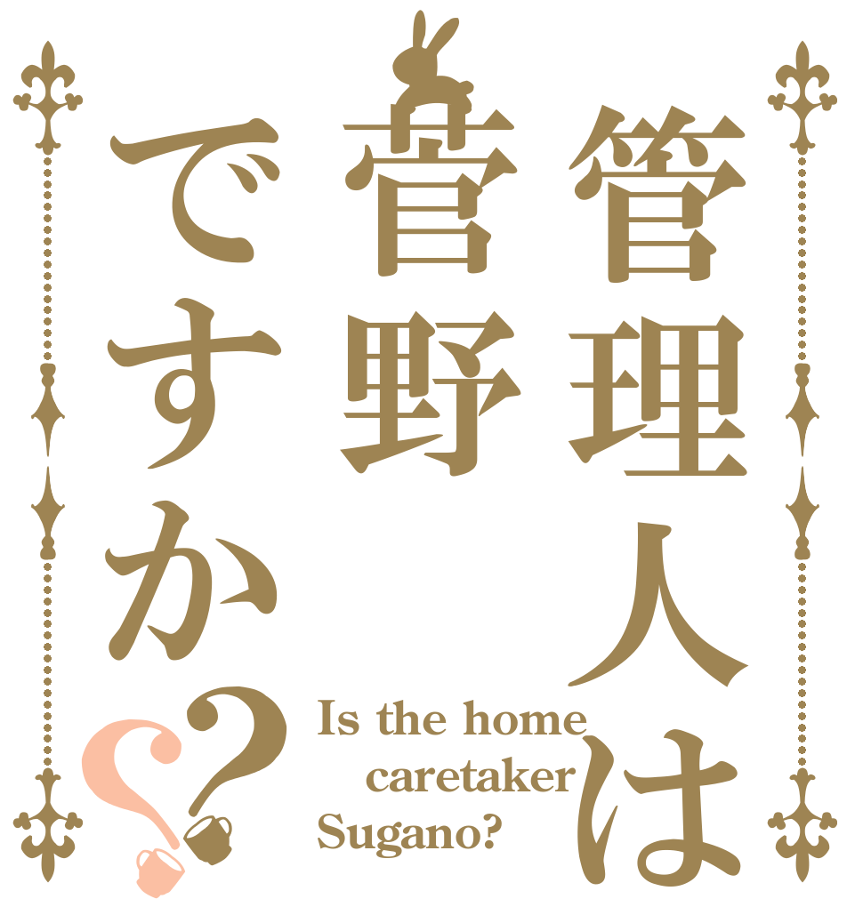 管理人は菅野ですか？？ Is the home caretaker Sugano?