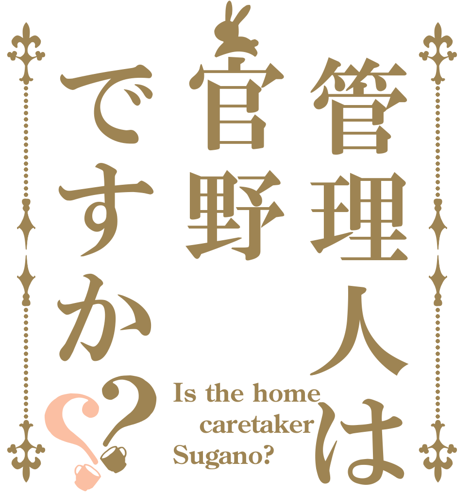 管理人は官野ですか？？ Is the home caretaker Sugano?