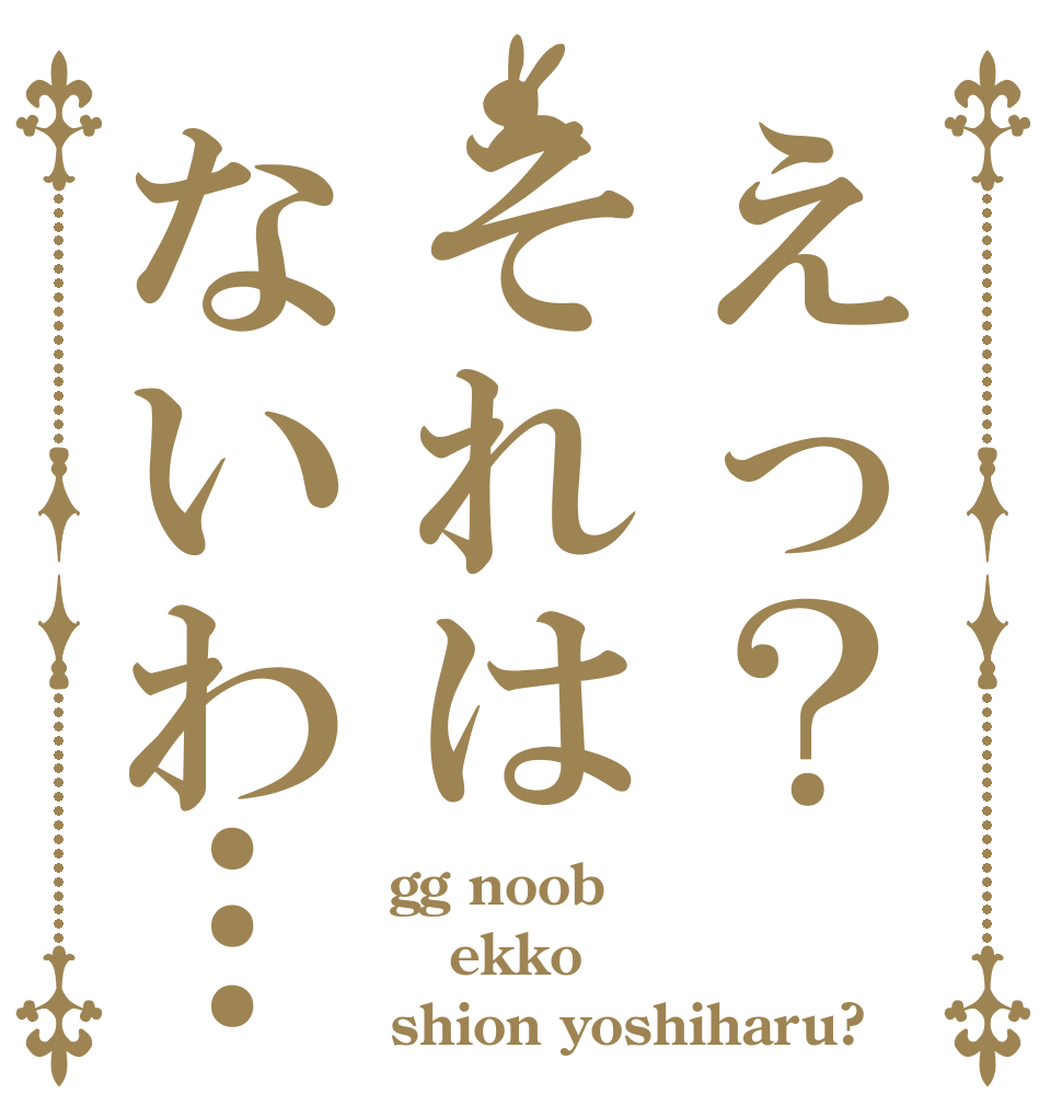えっ？それはないわ… gg noob ekko shion yoshiharu?