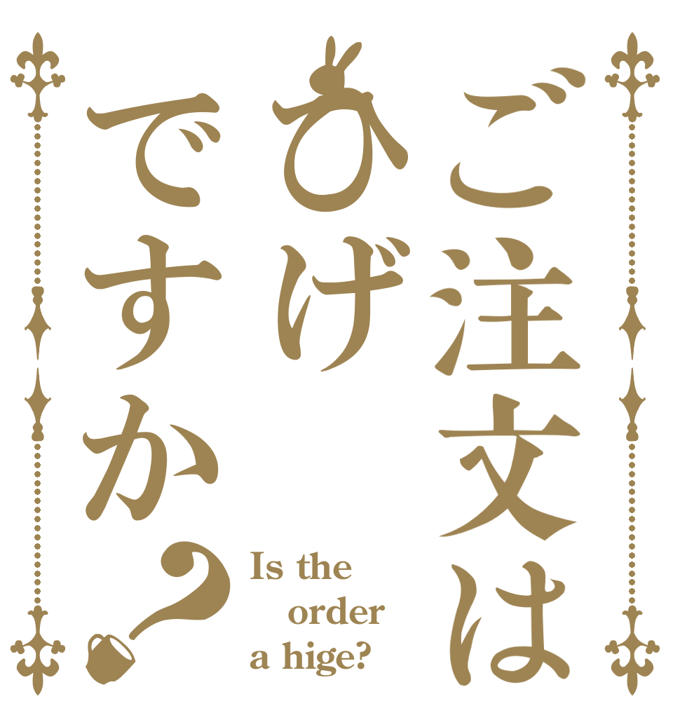 ご注文はひげですか？ Is the order a hige?