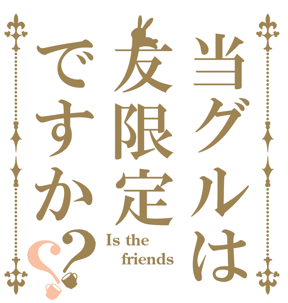 当グルは友限定ですか？？ Is the friends  