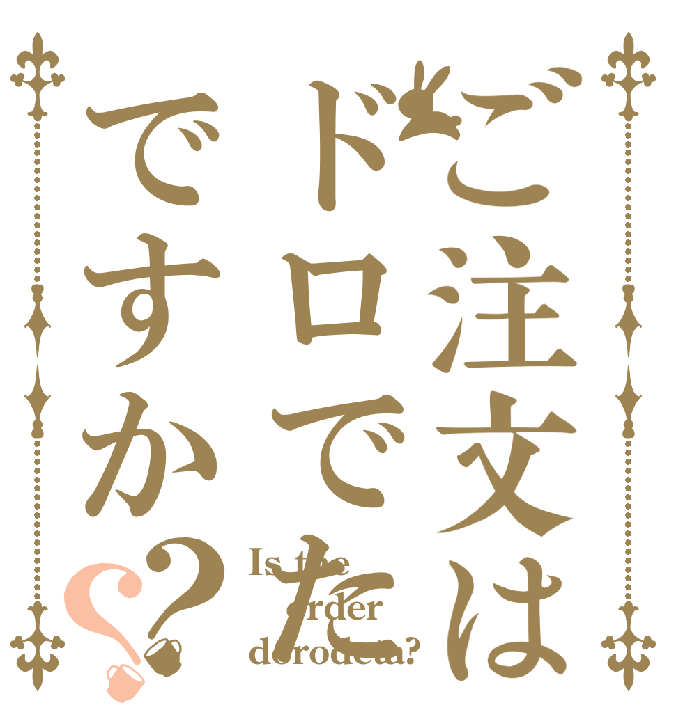 ご注文はドロでたですか？？ Is the order dorodeta?