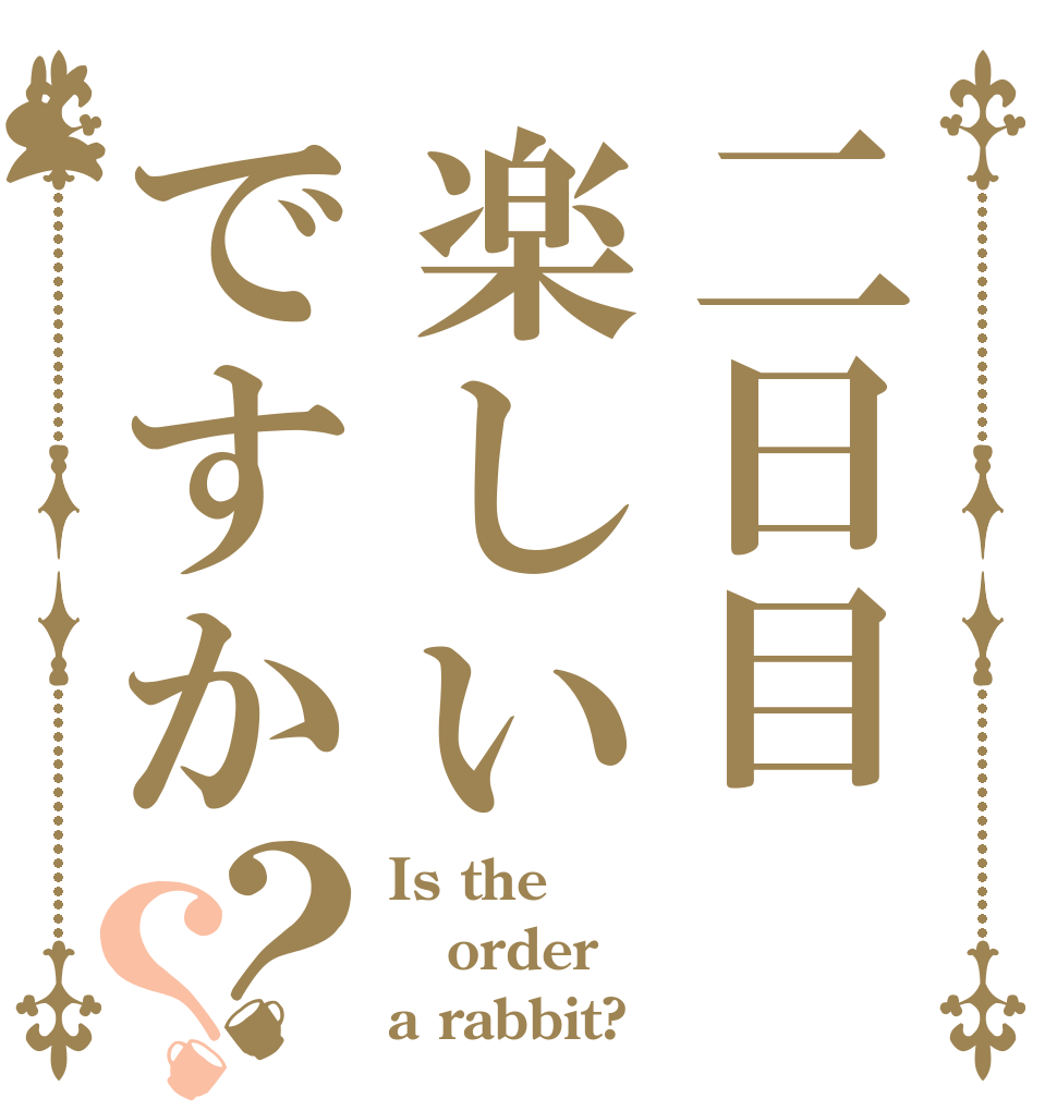 二日目楽しいですか？？ Is the order a rabbit?