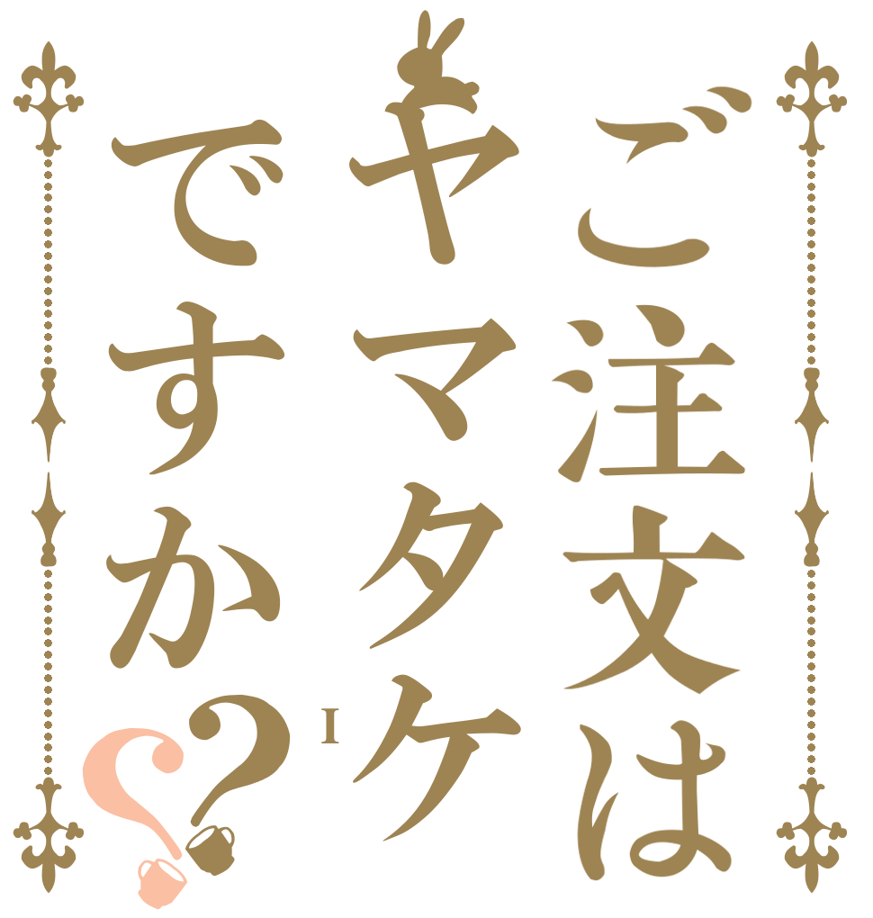 ご注文はヤマタケですか？？ I  