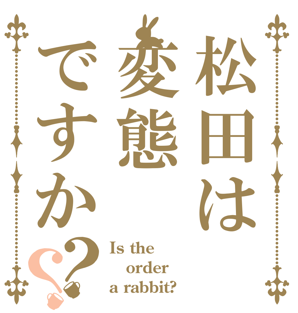 松田は変態ですか？？ Is the order a rabbit?