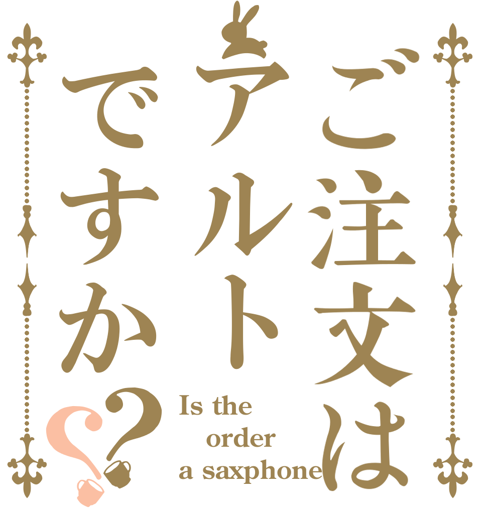 ご注文はアルトですか？？ Is the order a saxphone?