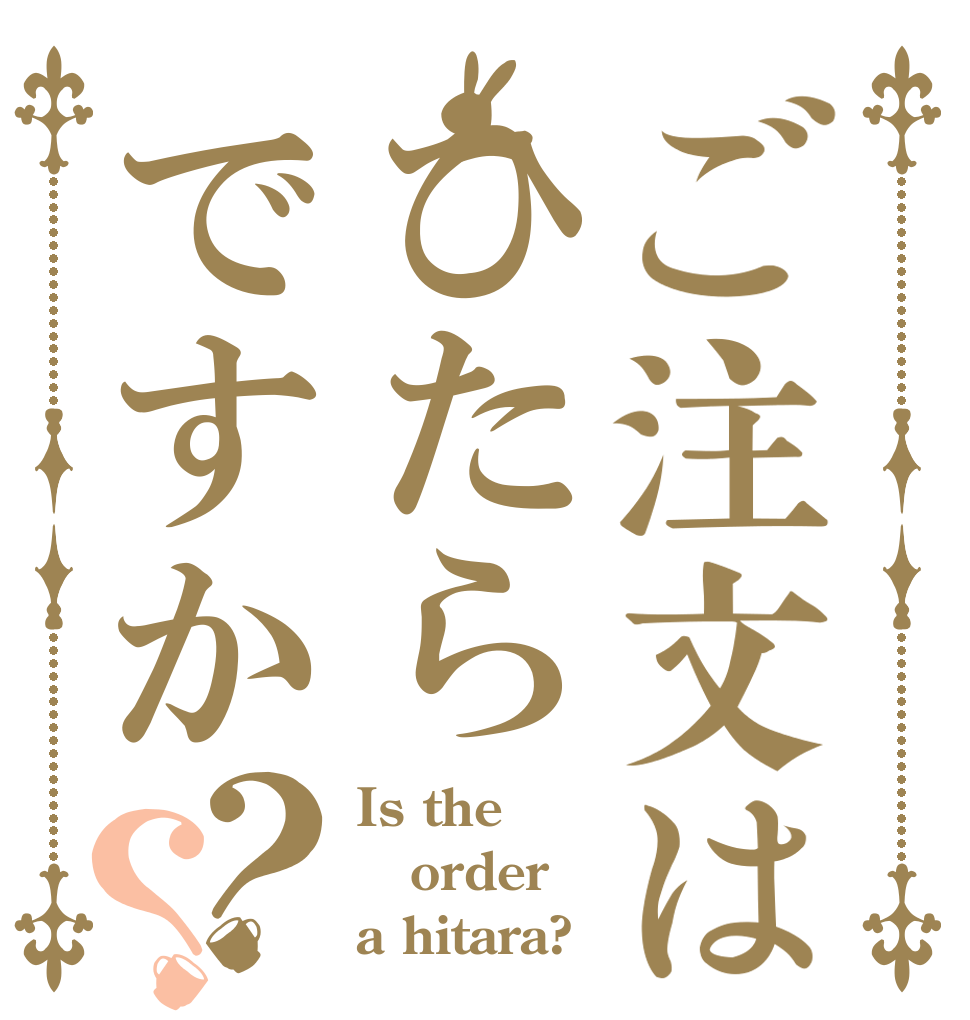 ご注文はひたらですか？？ Is the order a hitara?