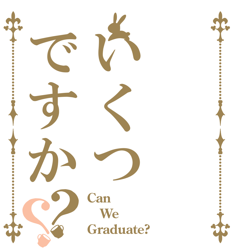 いくつですか？？ Can We Graduate?