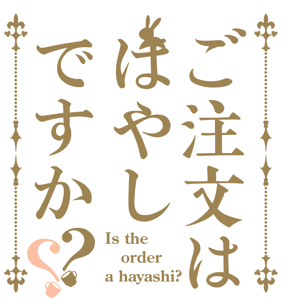 ご注文ははやしですか？？ Is the order a hayashi?