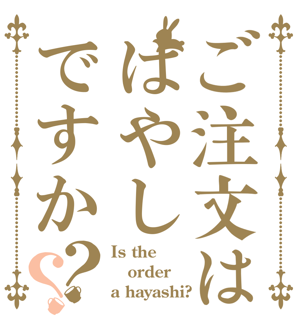 ご注文ははやしですか？？ Is the order a hayashi?