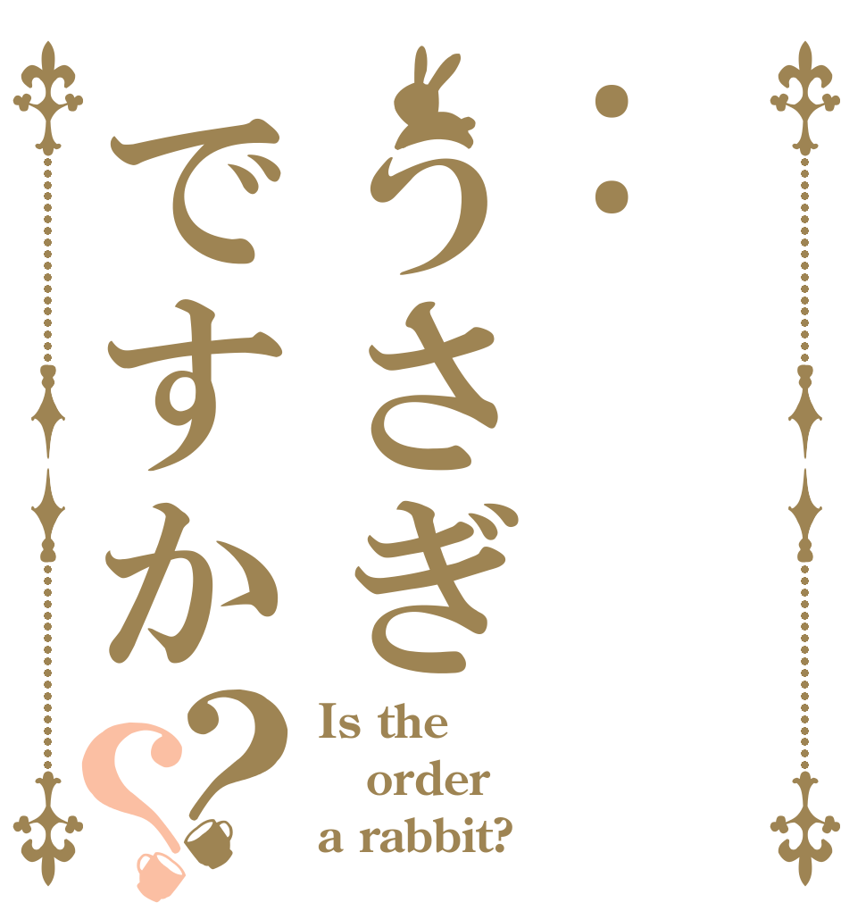 :うさぎですか？？ Is the order a rabbit?