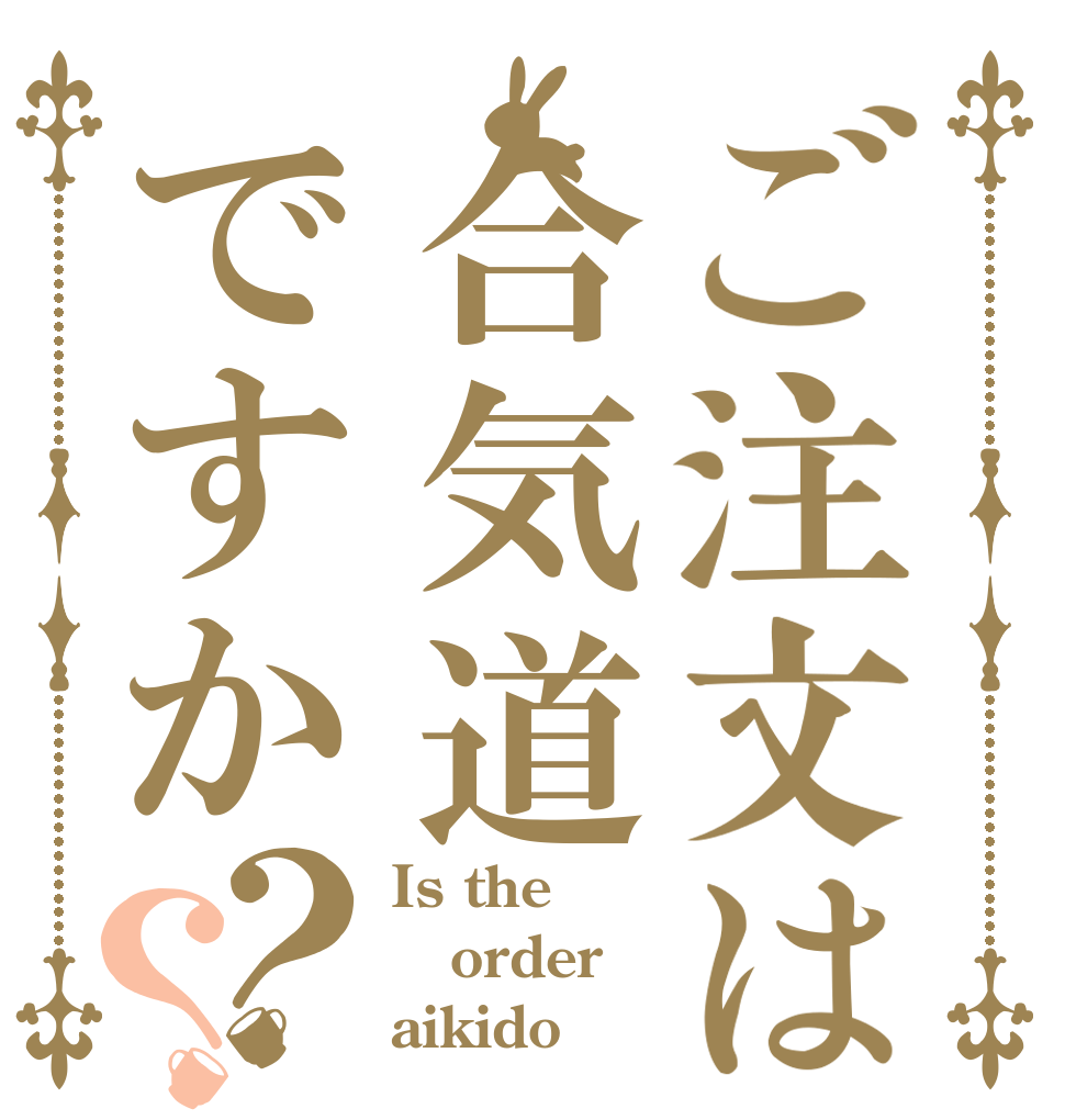 ご注文は合気道ですか？？ Is the order aikido