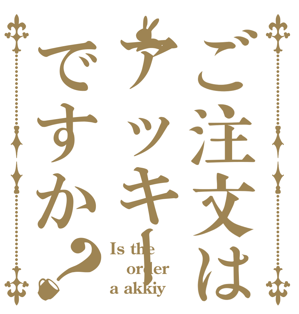 ご注文はアッキーですか？ Is the order a akkiy