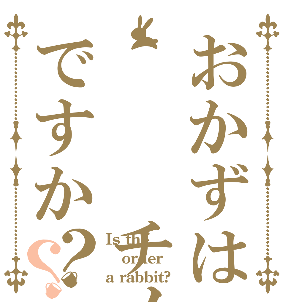 おかずは   チノですか？？ Is the order a rabbit?