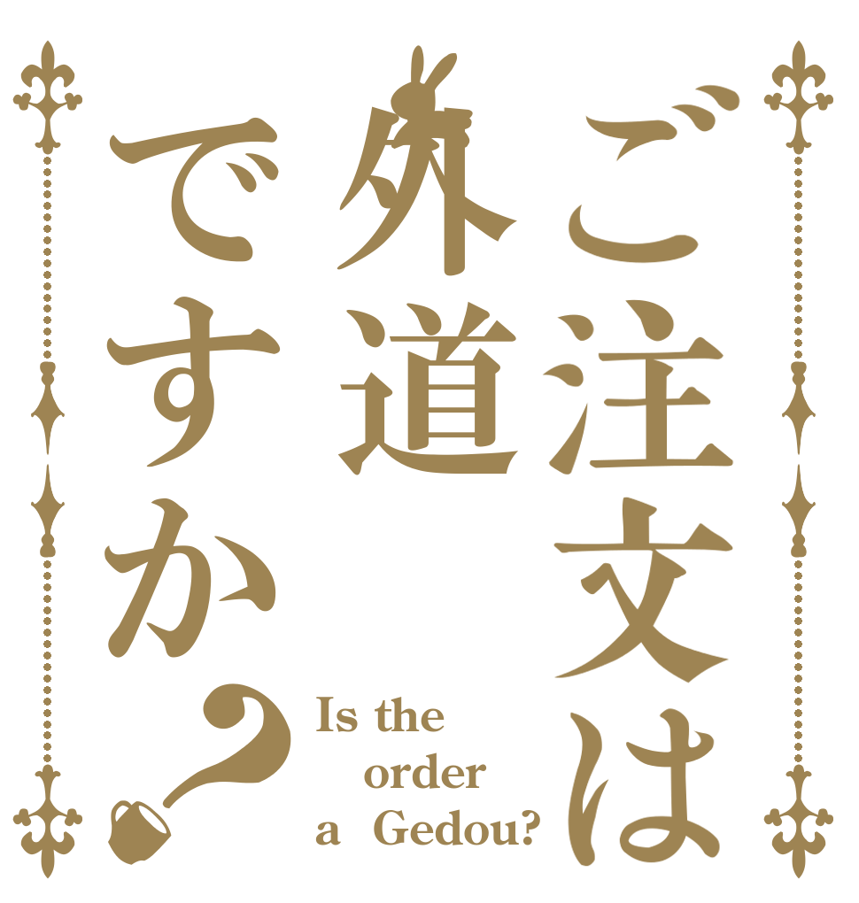 ご注文は外道ですか？ Is the order a  Gedou?