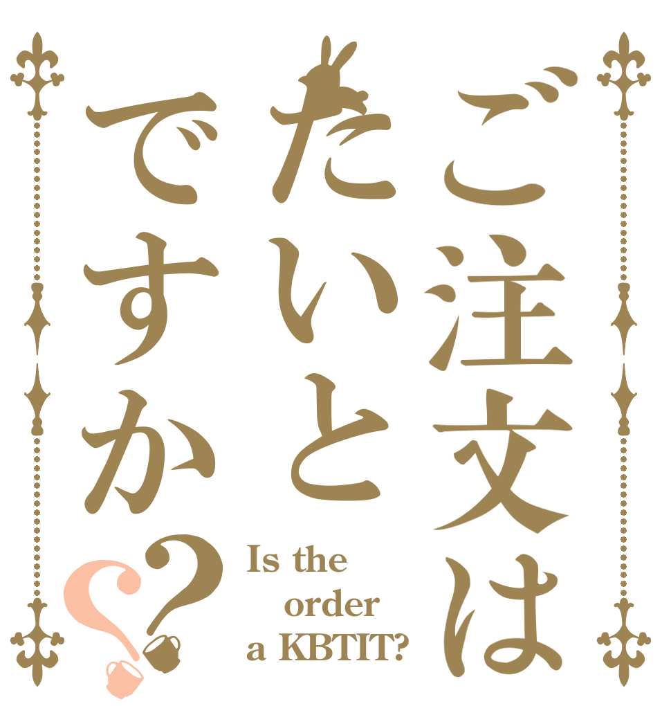 ご注文はたいとですか？？ Is the order a KBTIT?