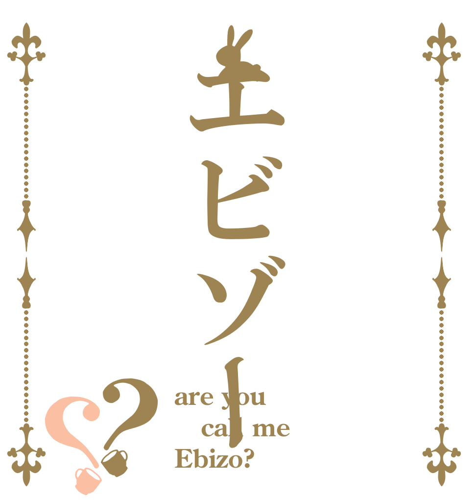 エビゾー？？ are you call me Ebizo?