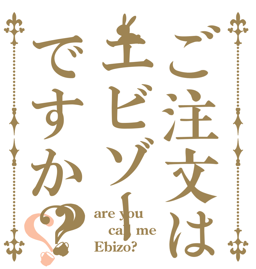 ご注文はエビゾーですか？？？ are you call me Ebizo?