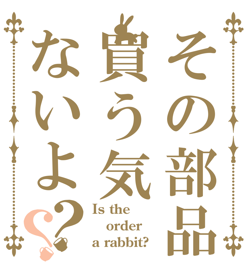 その部品買う気ないよ？？ Is the order a rabbit?