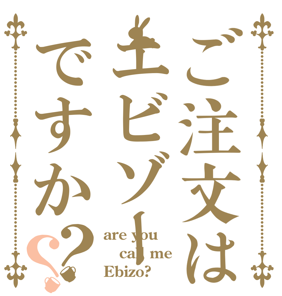 ご注文はエビゾーですか？？ are you call me Ebizo?