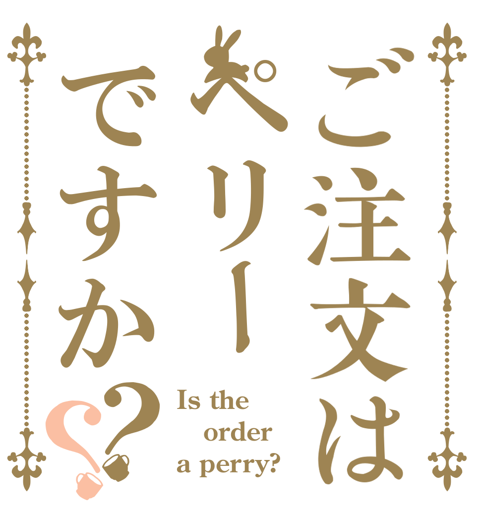 ご注文はペリーですか？？ Is the order a perry?