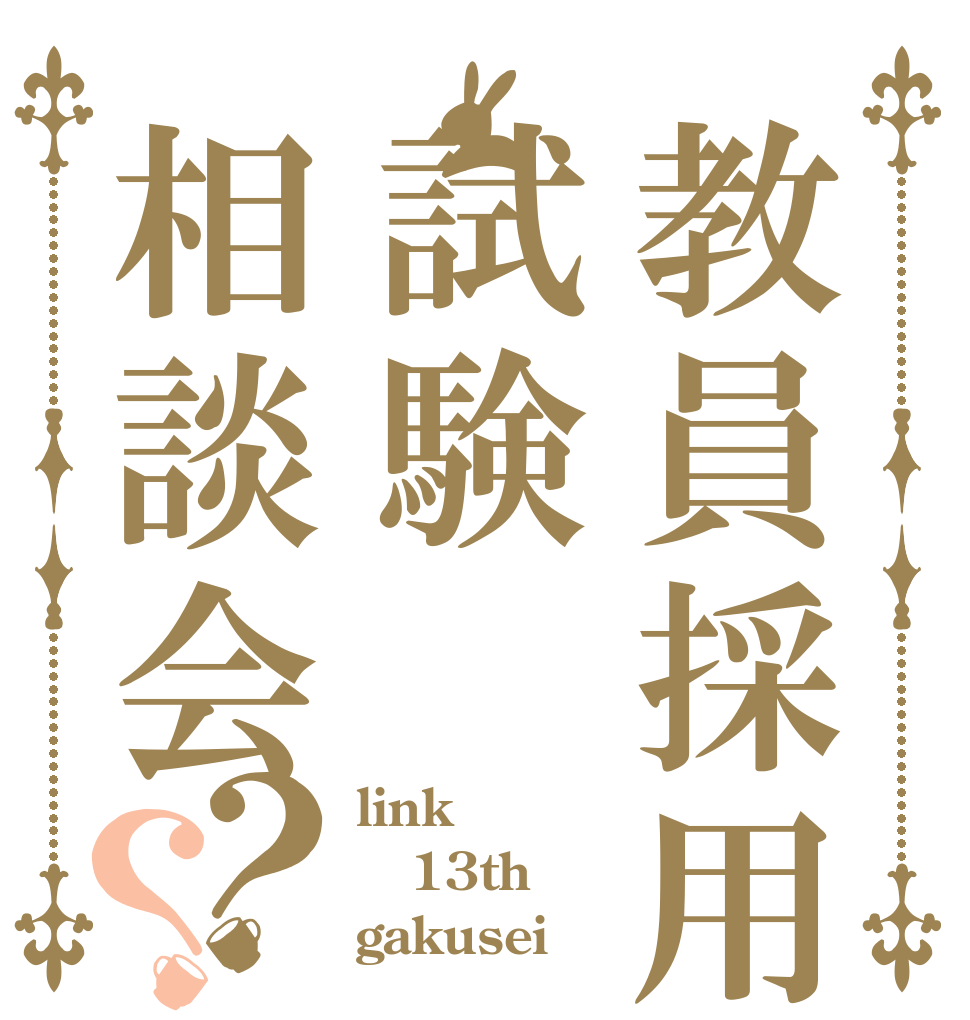 教員採用試験相談会？？ link 13th gakusei
