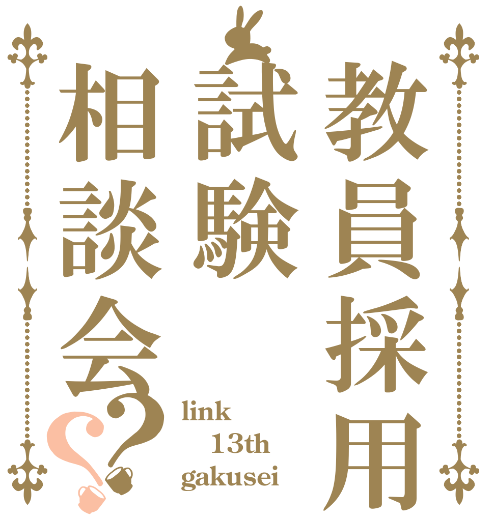 教員採用試験相談会？？ link 13th gakusei