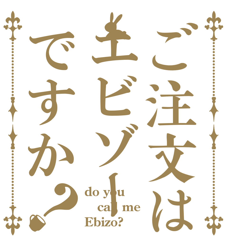 ご注文はエビゾーですか？ do you call me Ebizo?