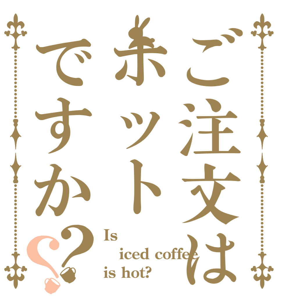 ご注文はホットですか？？ Is iced coffee is hot?