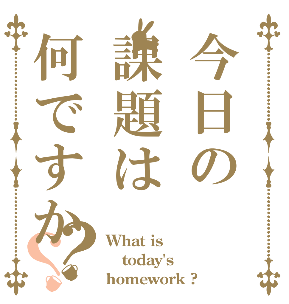 今日の課題は何ですか？？ What is today's homework ?