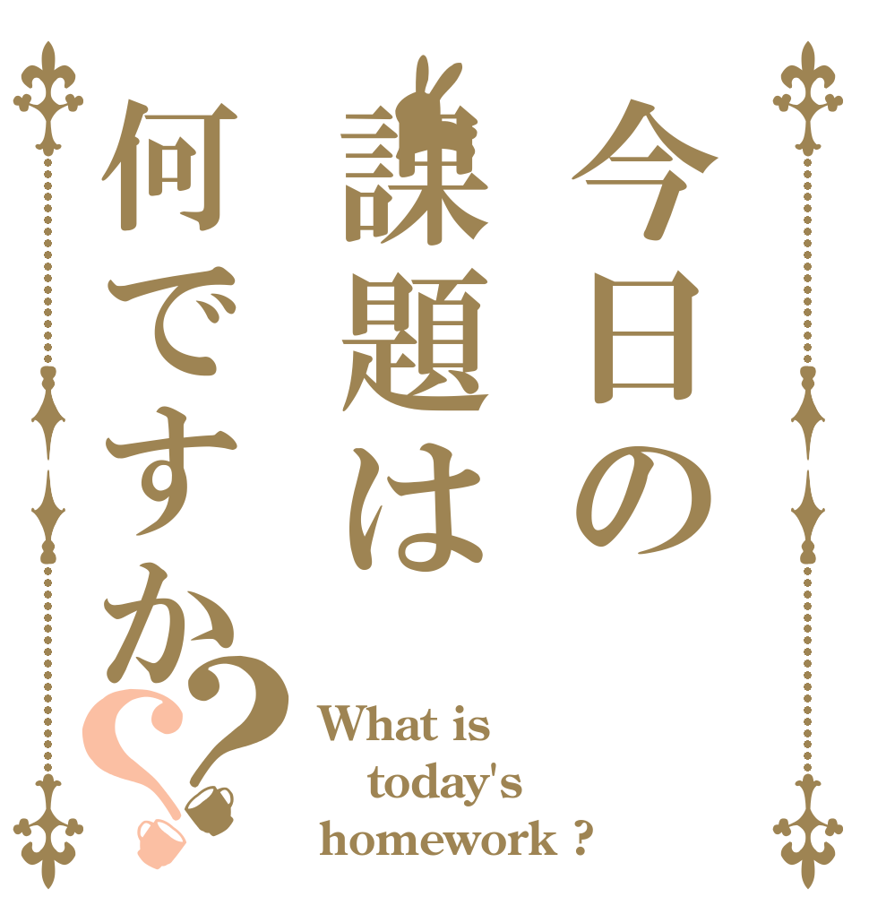 今日の課題は何ですか？？ What is today's homework ?