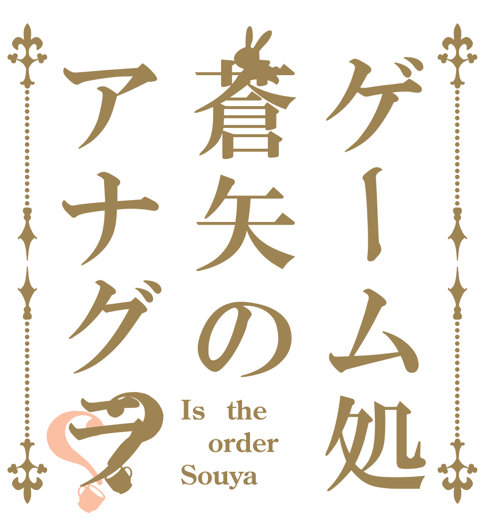 ゲーム処蒼矢のアナグラ？？ Is　the order Souya